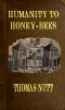 [Gutenberg 58229] • Humanity to Honey-Bees / or, Practical Directions for the Management of Honey-Bees / Upon an Improved and Humane Plan, by Which the Lives of / Bees May Be Preserved